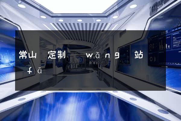 常山縣定制網(wǎng)站開發(fā)