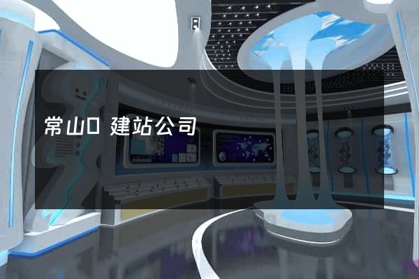 常山縣建站公司