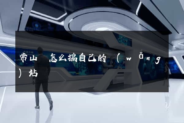 常山縣怎么搞自己的網(wǎng)站