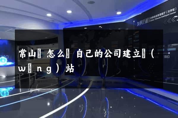 常山縣怎么給自己的公司建立網(wǎng)站