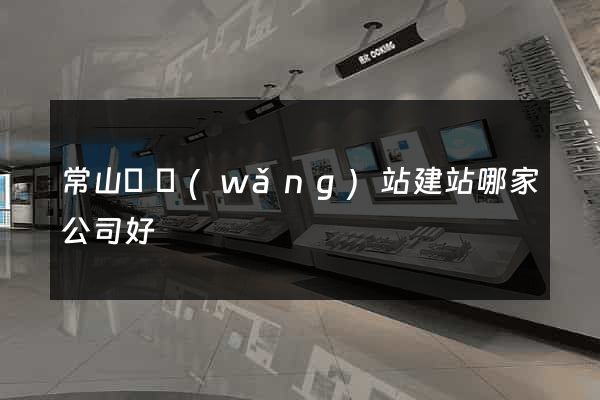 常山縣網(wǎng)站建站哪家公司好