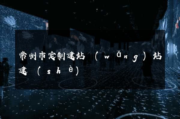 常州市定制建站網(wǎng)站建設(shè)