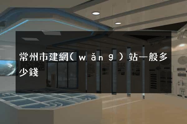 常州市建網(wǎng)站一般多少錢