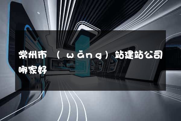 常州市網(wǎng)站建站公司哪家好