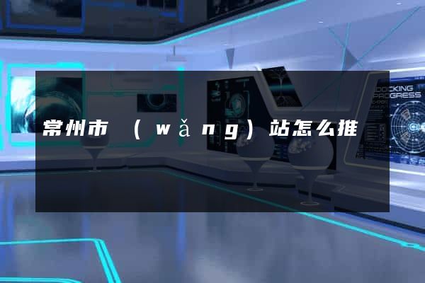 常州市網(wǎng)站怎么推廣