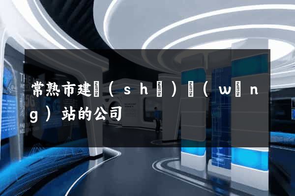 常熟市建設(shè)網(wǎng)站的公司