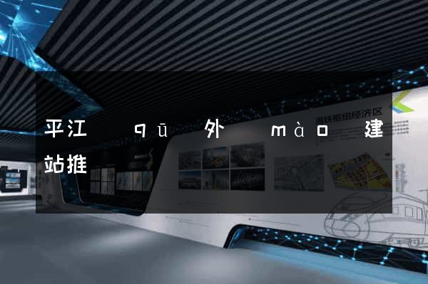 平江區(qū)外貿(mào)建站推廣