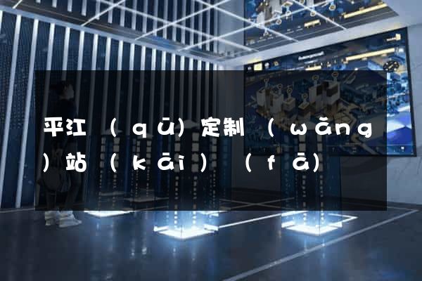 平江區(qū)定制網(wǎng)站開(kāi)發(fā)