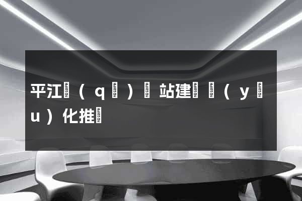 平江區(qū)網站建設優(yōu)化推廣
