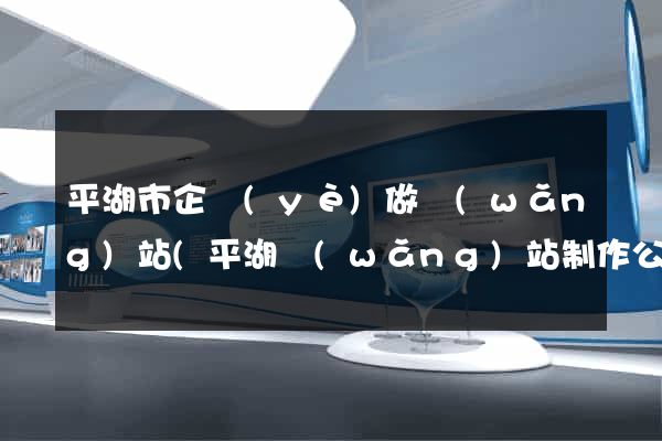 平湖市企業(yè)做網(wǎng)站(平湖網(wǎng)站制作公司)