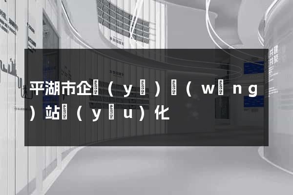 平湖市企業(yè)網(wǎng)站優(yōu)化