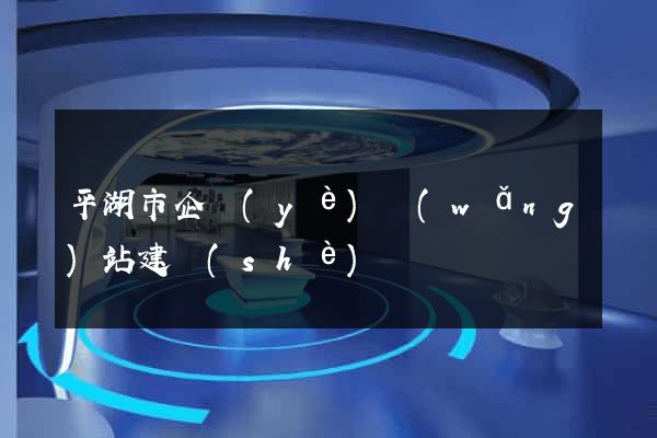 平湖市企業(yè)網(wǎng)站建設(shè)