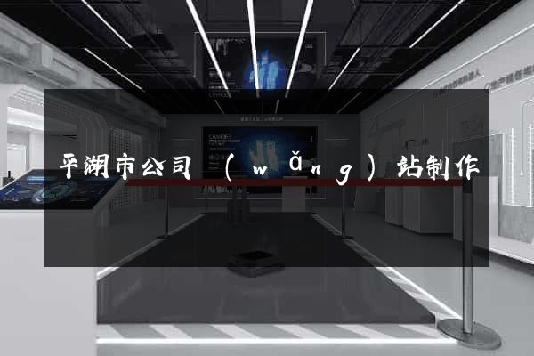 平湖市公司網(wǎng)站制作