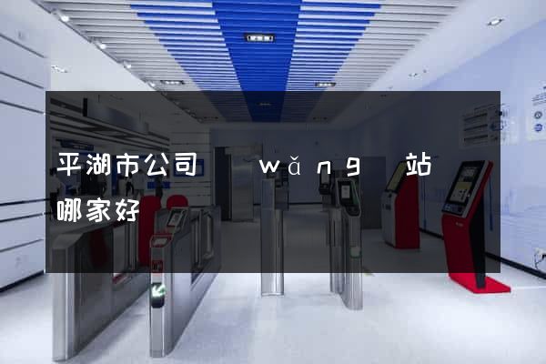 平湖市公司網(wǎng)站設計哪家好