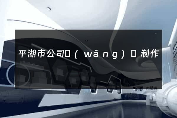平湖市公司網(wǎng)頁制作