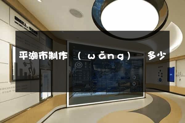 平湖市制作網(wǎng)頁多少錢