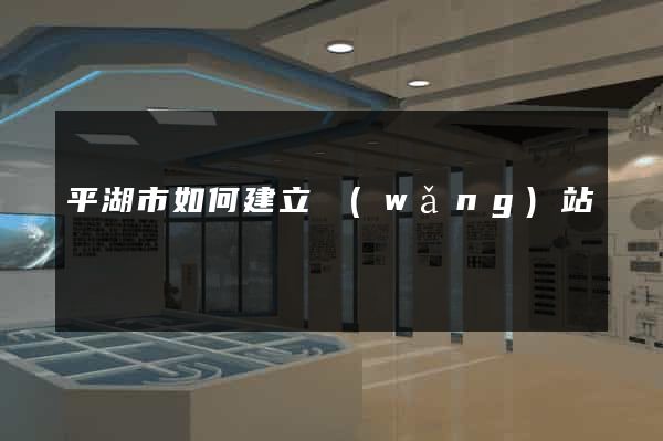 平湖市如何建立網(wǎng)站