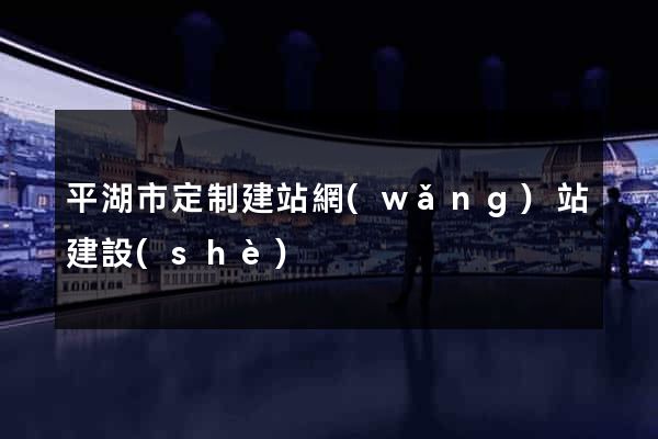 平湖市定制建站網(wǎng)站建設(shè)