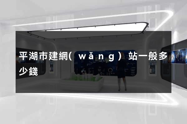 平湖市建網(wǎng)站一般多少錢