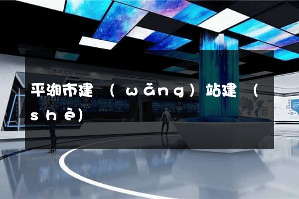 平湖市建網(wǎng)站建設(shè)