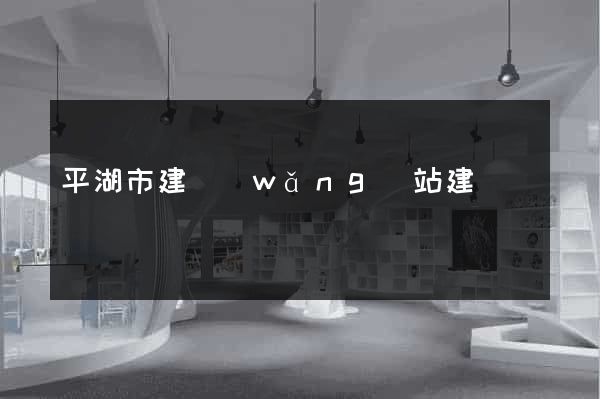 平湖市建網(wǎng)站建設