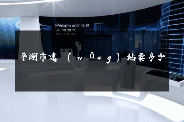 平湖市建網(wǎng)站要多少錢