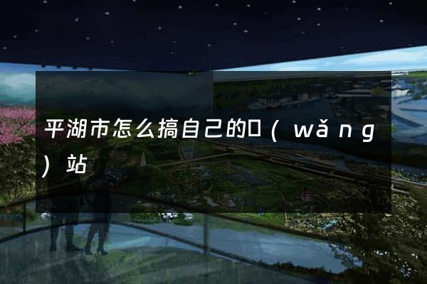 平湖市怎么搞自己的網(wǎng)站