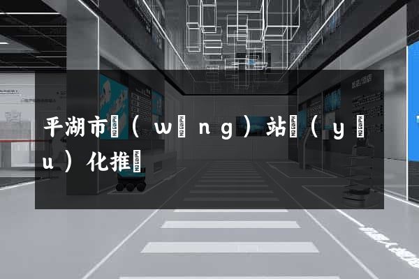 平湖市網(wǎng)站優(yōu)化推廣