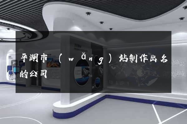 平湖市網(wǎng)站制作出名的公司