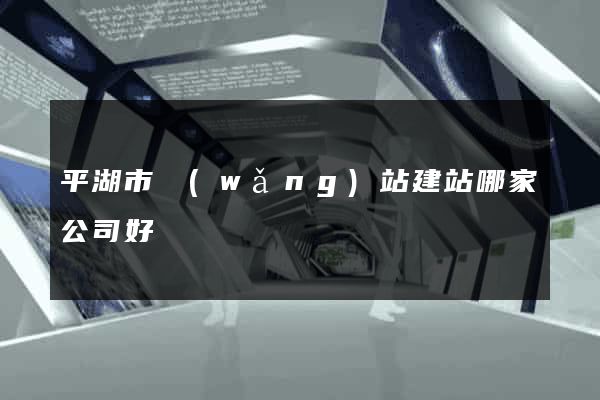 平湖市網(wǎng)站建站哪家公司好