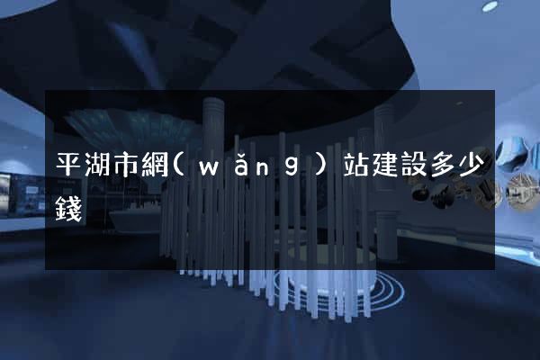 平湖市網(wǎng)站建設多少錢
