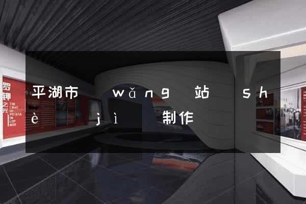 平湖市網(wǎng)站設(shè)計(jì)與制作