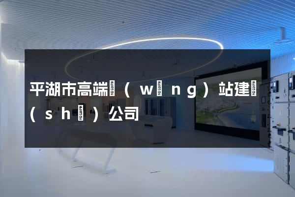 平湖市高端網(wǎng)站建設(shè)公司