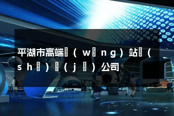 平湖市高端網(wǎng)站設(shè)計(jì)公司