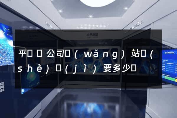 平陽縣公司網(wǎng)站設(shè)計(jì)要多少錢