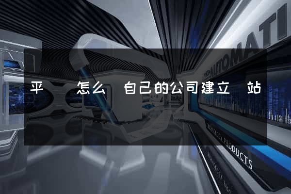 平陽縣怎么給自己的公司建立網站