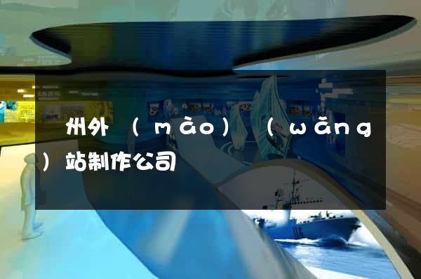 廣州外貿(mào)網(wǎng)站制作公司