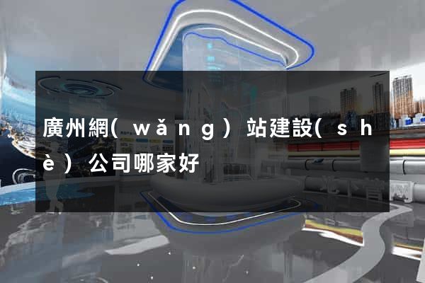 廣州網(wǎng)站建設(shè)公司哪家好