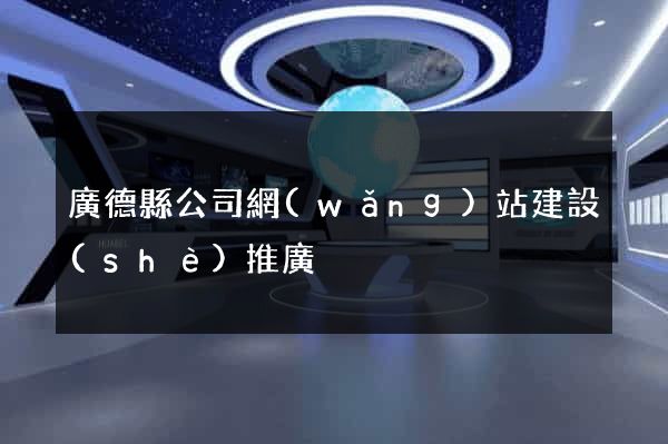 廣德縣公司網(wǎng)站建設(shè)推廣