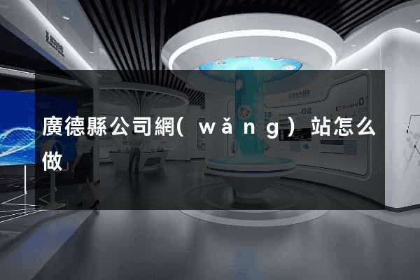 廣德縣公司網(wǎng)站怎么做