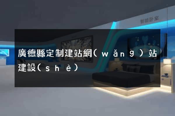 廣德縣定制建站網(wǎng)站建設(shè)