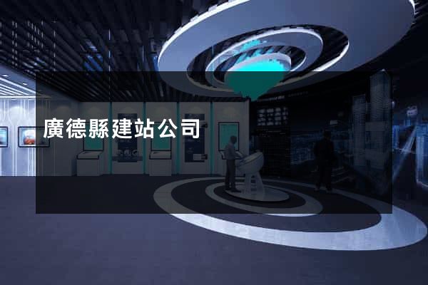 廣德縣建站公司