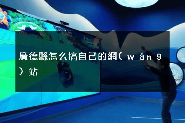 廣德縣怎么搞自己的網(wǎng)站