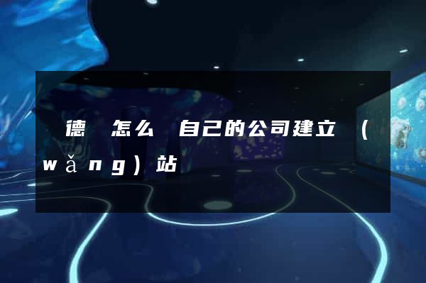廣德縣怎么給自己的公司建立網(wǎng)站
