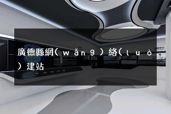廣德縣網(wǎng)絡(luò)建站