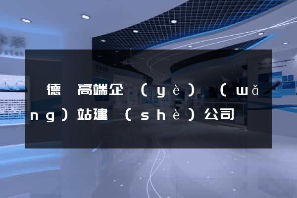 廣德縣高端企業(yè)網(wǎng)站建設(shè)公司