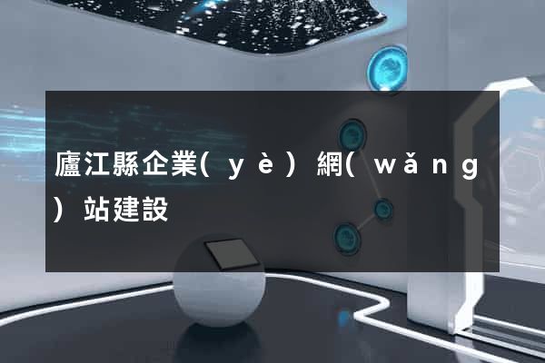 廬江縣企業(yè)網(wǎng)站建設