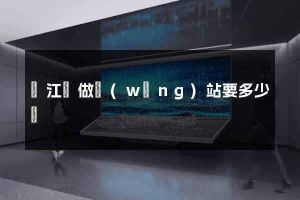 廬江縣做網(wǎng)站要多少錢