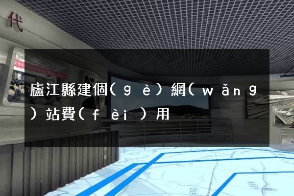 廬江縣建個(gè)網(wǎng)站費(fèi)用