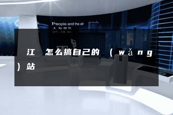 廬江縣怎么搞自己的網(wǎng)站